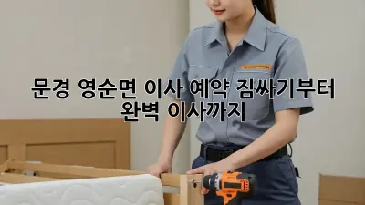 문경 영순면 이사 예약: 짐싸기부터 완벽 이사까지!