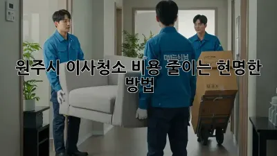 원주시 이사청소, 비용 줄이는 현명한 방법!