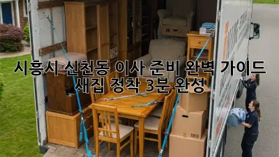 시흥시 신천동 이사 준비 완벽 가이드: 새집 정착, 3분 완성!