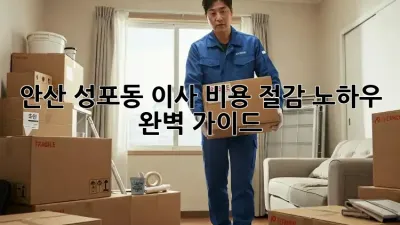 안산 성포동 이사, 비용 절감 노하우 완벽 가이드!